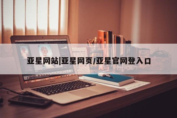 亚星_官网 亚星网站亚星网站|亚星网页/亚星官网登入口