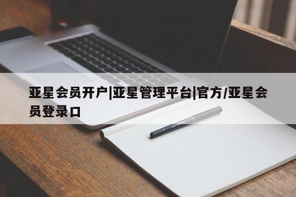 亚星_官网 亚星网站亚星会员开户|亚星管理平台|官方/亚星会员登录口
