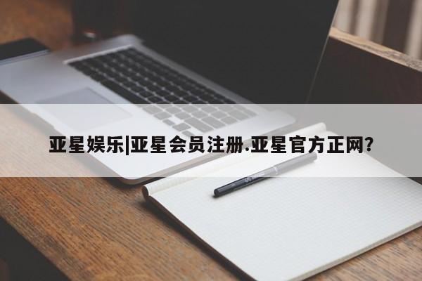 亚星_官网 亚星网站亚星娱乐|亚星会员注册.亚星官方正网？