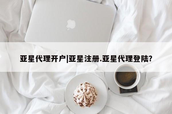 亚星_官网 亚星网站亚星代理开户|亚星注册.亚星代理登陆？