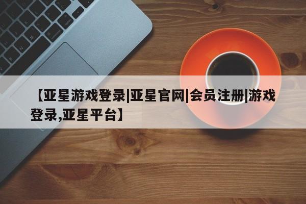 亚星_官网 亚星网站【亚星游戏登录|亚星官网|会员注册|游戏登录,亚星平台】