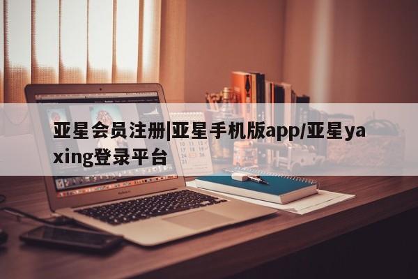亚星_官网 亚星网站|亚星手机版app/亚星yaxing登录平台