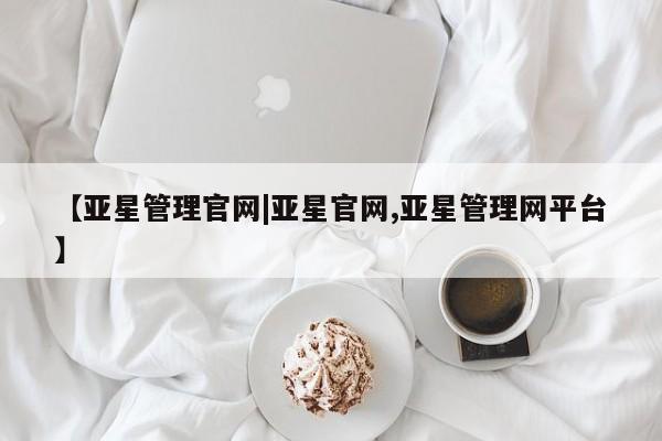 亚星_官网 亚星网站【亚星管理官网|亚星官网,亚星管理网平台】