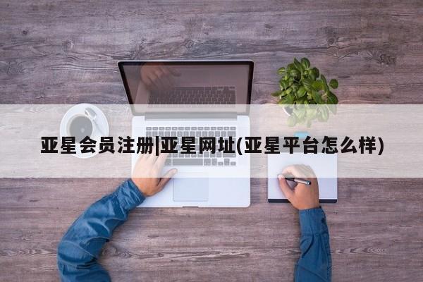 亚星_官网 亚星网站|亚星网址(亚星平台怎么样)