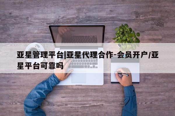 亚星_官网 亚星网站亚星管理平台|亚星代理合作-会员开户/亚星平台可靠吗