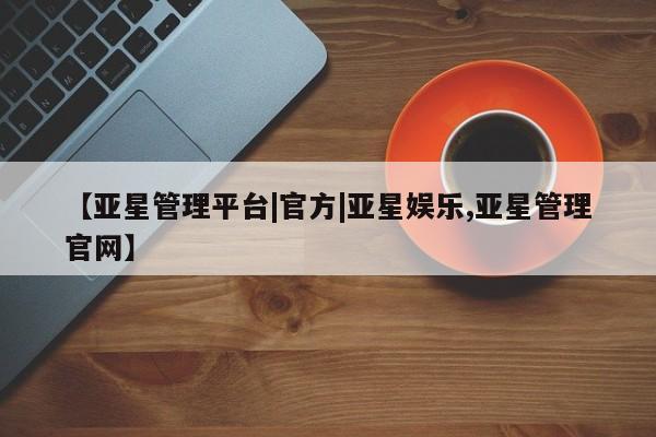 亚星_官网 亚星网站【亚星管理平台|官方|亚星娱乐,亚星管理官网】