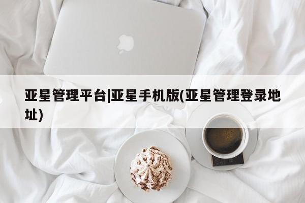亚星_官网 亚星网站亚星管理平台|亚星手机版(亚星管理登录地址)