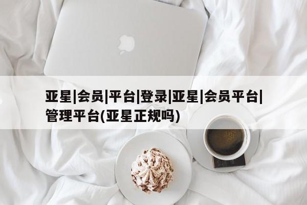 亚星_官网 亚星网站亚星|会员|平台|登录|亚星|会员平台|管理平台(亚星正规吗)