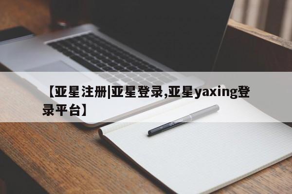 亚星_官网 亚星网站【亚星注册|亚星登录,亚星yaxing登录平台】