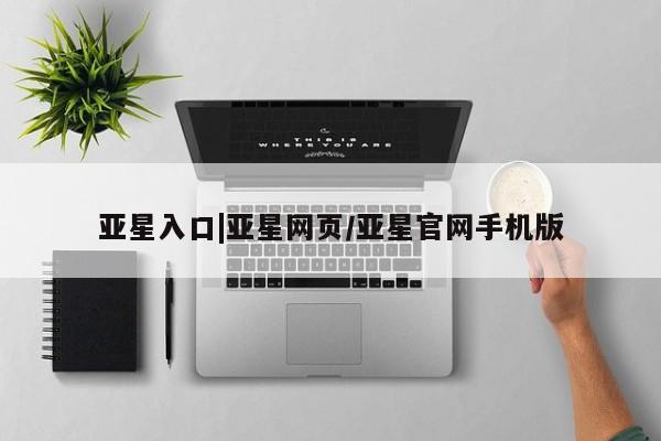 亚星_官网 亚星网站亚星入口|亚星网页/亚星官网手机版