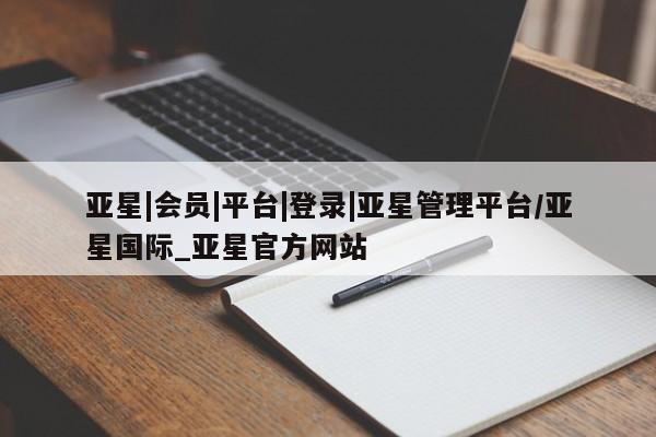 亚星_官网 亚星网站亚星|会员|平台|登录|亚星管理平台/亚星国际_亚星官方网站
