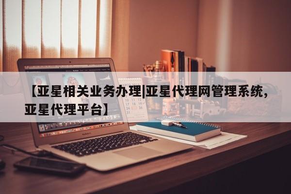 亚星_官网 亚星网站【亚星相关业务办理|亚星代理网管理系统,亚星代理平台】