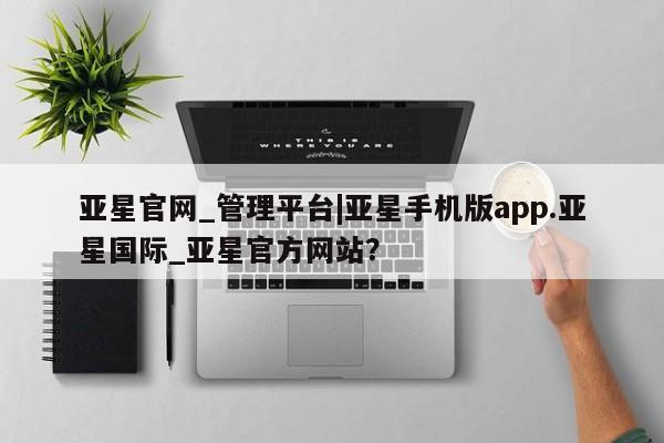 亚星_官网 亚星网站亚星官网_管理平台|亚星手机版app.亚星国际_亚星官方网站？