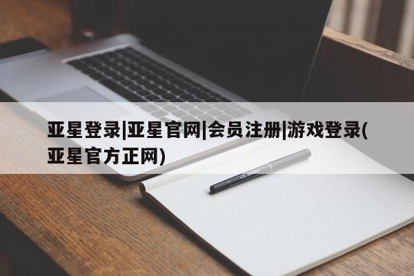 亚星_官网 亚星网站亚星登录|亚星官网|会员注册|游戏登录(亚星官方正网)