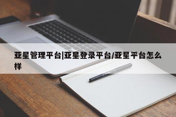 亚星_官网 亚星网站亚星管理平台|亚星登录平台/亚星平台怎么样