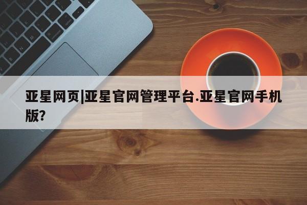 亚星_官网 亚星网站亚星网页|亚星官网管理平台.亚星官网手机版？