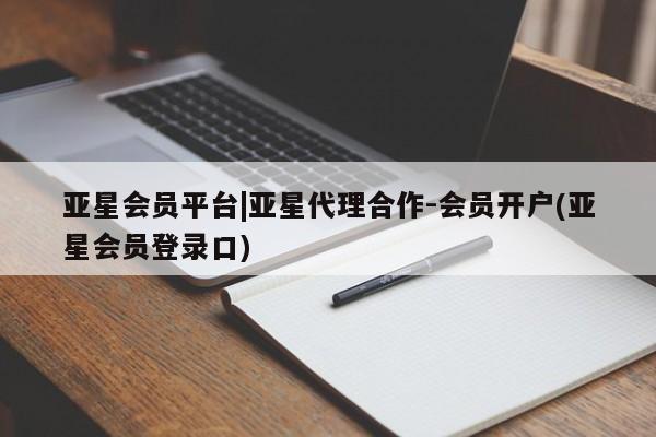 亚星_官网 亚星网站亚星会员平台|亚星代理合作-会员开户(亚星会员登录口)