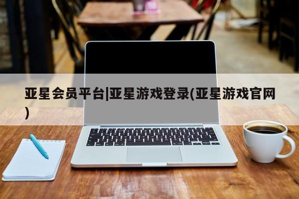 亚星_官网 亚星网站亚星会员平台|亚星游戏登录(亚星游戏官网)