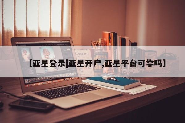 亚星_官网 亚星网站【亚星登录|亚星开户,亚星平台可靠吗】