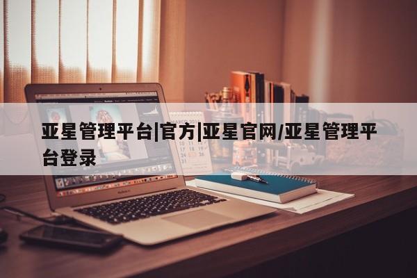 亚星_官网 亚星网站亚星管理平台|官方|亚星官网/亚星管理平台登录
