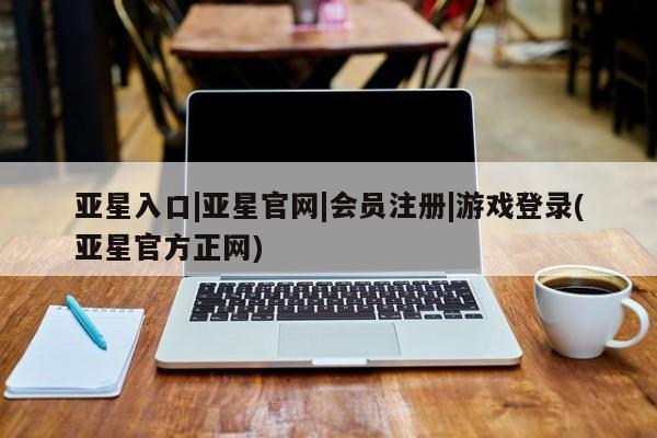 亚星_官网 亚星网站亚星入口|亚星官网|会员注册|游戏登录(亚星官方正网)