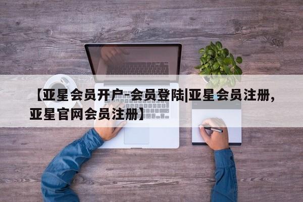 亚星_官网 亚星网站【亚星会员开户-会员登陆|亚星会员注册,亚星官网会员注册】