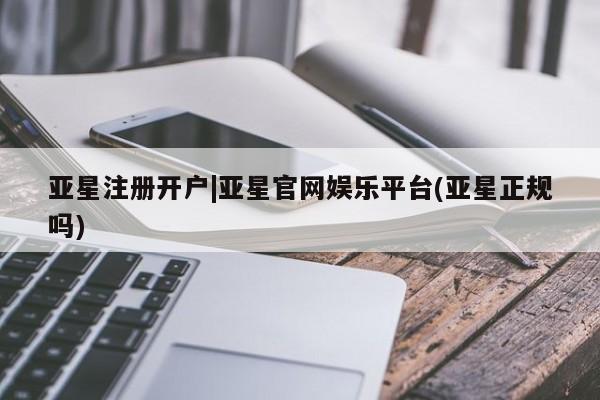 亚星_官网 亚星网站亚星注册开户|亚星官网娱乐平台(亚星正规吗)