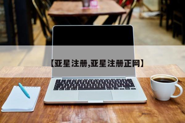 亚星_官网 亚星网站【亚星注册,亚星注册正网】
