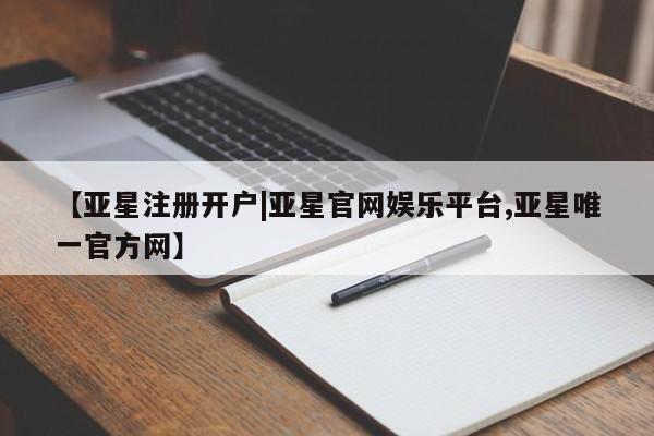 亚星_官网 亚星网站【亚星注册开户|亚星官网娱乐平台,亚星唯一官方网】