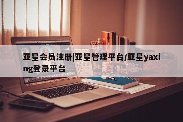 亚星_官网 亚星网站|亚星管理平台/亚星yaxing登录平台