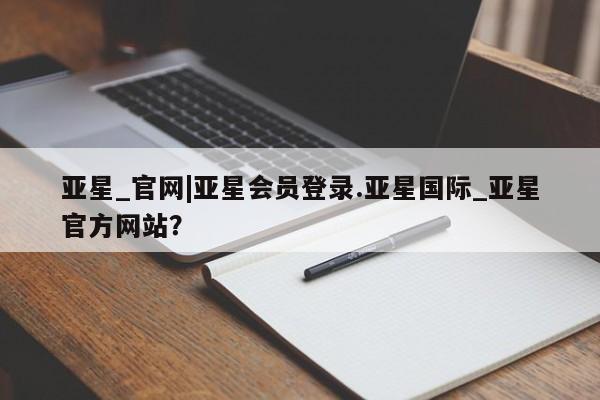 亚星_官网 亚星网站亚星_官网|亚星会员登录.亚星国际_亚星官方网站？