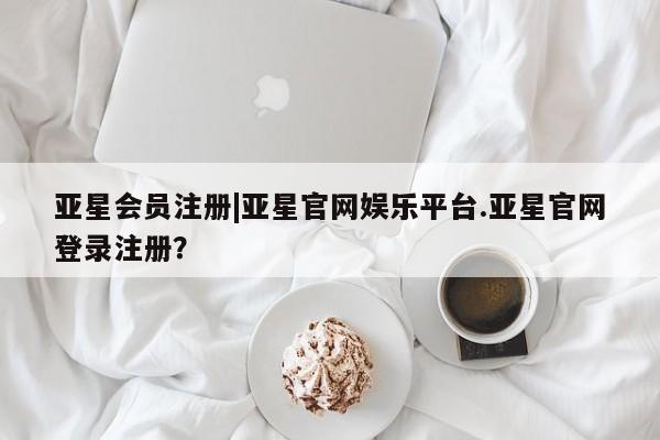 亚星_官网 亚星网站|亚星官网娱乐平台.亚星官网登录注册？