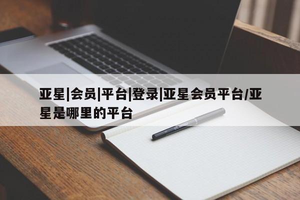 亚星_官网 亚星网站亚星|会员|平台|登录|亚星会员平台/亚星是哪里的平台