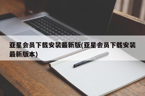 亚星_官网 亚星网站亚星会员下载安装最新版(亚星会员下载安装最新版本)