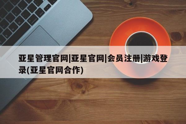 亚星_官网 亚星网站亚星管理官网|亚星官网|会员注册|游戏登录(亚星官网合作)