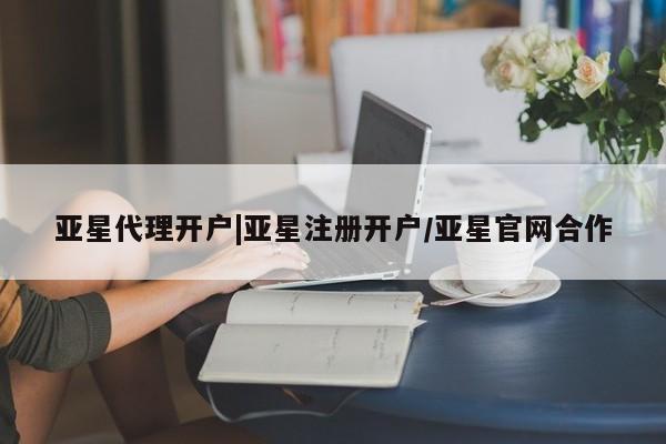亚星_官网 亚星网站亚星代理开户|亚星注册开户/亚星官网合作
