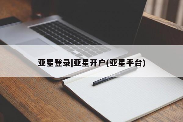 亚星_官网 亚星网站亚星登录|亚星开户(亚星平台)