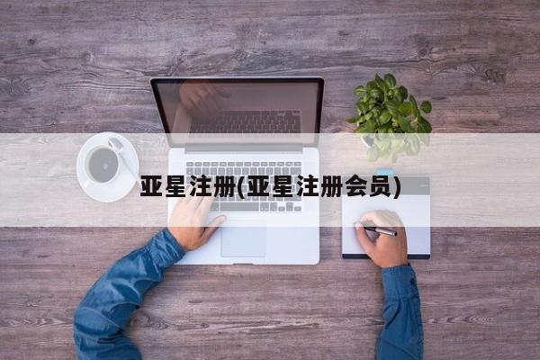 亚星_官网 亚星网站亚星注册(亚星注册会员)